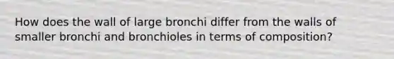 How does the wall of large bronchi differ from the walls of smaller bronchi and bronchioles in terms of composition?