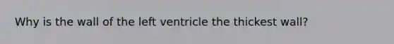 Why is the wall of the left ventricle the thickest wall?