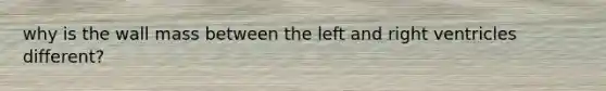 why is the wall mass between the left and right ventricles different?