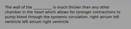 The wall of the __________ is much thicker than any other chamber in the heart which allows for stronger contractions to pump blood through the systemic circulation. right atrium left ventricle left atrium right ventricle