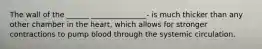 The wall of the ______ _______________- is much thicker than any other chamber in the heart, which allows for stronger contractions to pump blood through the systemic circulation.