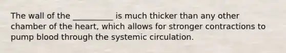 The wall of the __________ is much thicker than any other chamber of the heart, which allows for stronger contractions to pump blood through the systemic circulation.