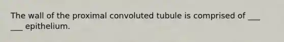 The wall of the proximal convoluted tubule is comprised of ___ ___ epithelium.