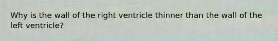 Why is the wall of the right ventricle thinner than the wall of the left ventricle?