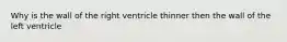 Why is the wall of the right ventricle thinner then the wall of the left ventricle