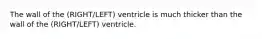 The wall of the (RIGHT/LEFT) ventricle is much thicker than the wall of the (RIGHT/LEFT) ventricle.