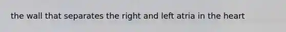 the wall that separates the right and left atria in <a href='https://www.questionai.com/knowledge/kya8ocqc6o-the-heart' class='anchor-knowledge'>the heart</a>