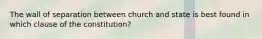 The wall of separation between church and state is best found in which clause of the constitution?