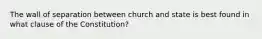 The wall of separation between church and state is best found in what clause of the Constitution?