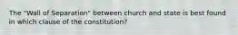 The "Wall of Separation" between church and state is best found in which clause of the constitution?