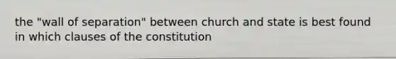 the "wall of separation" between church and state is best found in which clauses of the constitution