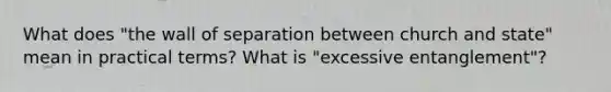 What does "the wall of separation between church and state" mean in practical terms? What is "excessive entanglement"?