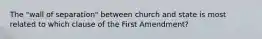 The "wall of separation" between church and state is most related to which clause of the First Amendment?