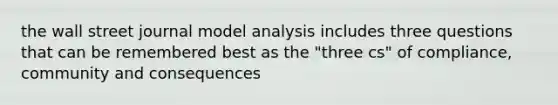 the wall street journal model analysis includes three questions that can be remembered best as the "three cs" of compliance, community and consequences