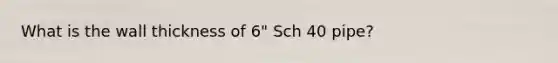 What is the wall thickness of 6" Sch 40 pipe?