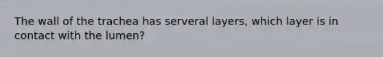 The wall of the trachea has serveral layers, which layer is in contact with the lumen?