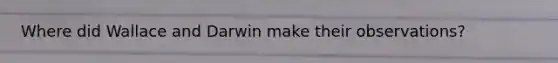 Where did Wallace and Darwin make their observations?