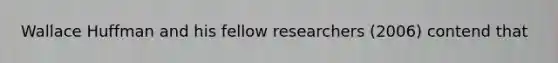 Wallace Huffman and his fellow researchers (2006) contend that