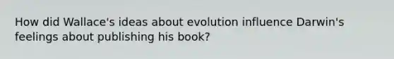 How did Wallace's ideas about evolution influence Darwin's feelings about publishing his book?