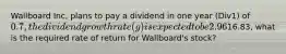 Wallboard Inc, plans to pay a dividend in one year (Div1) of 0.7, the dividend growth rate (g) is expected to be 2.96%. It's stock currently is trading at16.83, what is the required rate of return for Wallboard's stock?