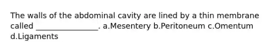 The walls of the abdominal cavity are lined by a thin membrane called ________________. a.Mesentery b.Peritoneum c.Omentum d.Ligaments