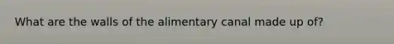 What are the walls of the alimentary canal made up of?