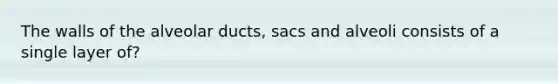 The walls of the alveolar ducts, sacs and alveoli consists of a single layer of?