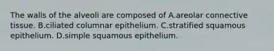 The walls of the alveoli are composed of A.areolar connective tissue. B.ciliated columnar epithelium. C.stratified squamous epithelium. D.simple squamous epithelium.