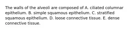 The walls of the alveoli are composed of A. ciliated columnar epithelium. B. simple squamous epithelium. C. stratified squamous epithelium. D. loose connective tissue. E. dense connective tissue.