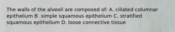 The walls of the alveoli are composed of: A. ciliated columnar epithelium B. simple squamous epithelium C. stratified squamous epithelium D. loose connective tissue