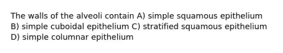 The walls of the alveoli contain A) simple squamous epithelium B) simple cuboidal epithelium C) stratified squamous epithelium D) simple columnar epithelium