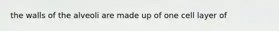 the walls of the alveoli are made up of one cell layer of