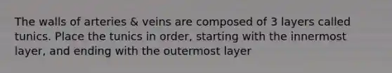 The walls of arteries & veins are composed of 3 layers called tunics. Place the tunics in order, starting with the innermost layer, and ending with the outermost layer