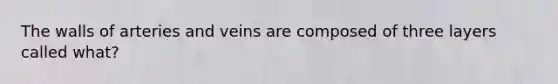 The walls of arteries and veins are composed of three layers called what?