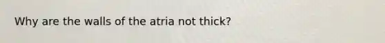 Why are the walls of the atria not thick?