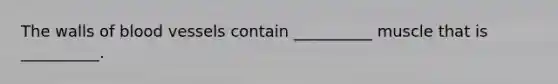 The walls of <a href='https://www.questionai.com/knowledge/kZJ3mNKN7P-blood-vessels' class='anchor-knowledge'>blood vessels</a> contain __________ muscle that is __________.