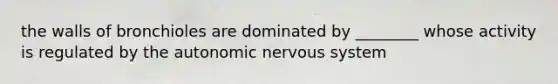 the walls of bronchioles are dominated by ________ whose activity is regulated by <a href='https://www.questionai.com/knowledge/kMqcwgxBsH-the-autonomic-nervous-system' class='anchor-knowledge'>the autonomic nervous system</a>