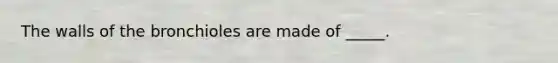 The walls of the bronchioles are made of _____.