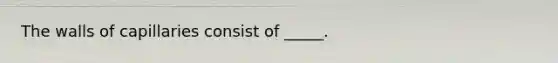 The walls of capillaries consist of _____.