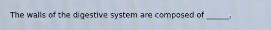 The walls of the digestive system are composed of ______.