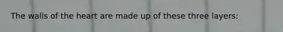 The walls of <a href='https://www.questionai.com/knowledge/kya8ocqc6o-the-heart' class='anchor-knowledge'>the heart</a> are made up of these three layers: