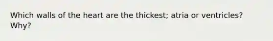 Which walls of <a href='https://www.questionai.com/knowledge/kya8ocqc6o-the-heart' class='anchor-knowledge'>the heart</a> are the thickest; atria or ventricles? Why?