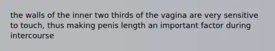 the walls of the inner two thirds of the vagina are very sensitive to touch, thus making penis length an important factor during intercourse