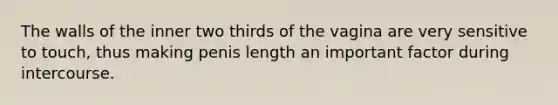 The walls of the inner two thirds of the vagina are very sensitive to touch, thus making penis length an important factor during intercourse.