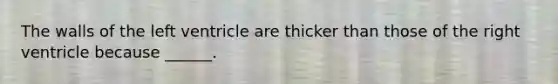 The walls of the left ventricle are thicker than those of the right ventricle because ______.