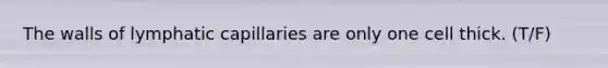 The walls of lymphatic capillaries are only one cell thick. (T/F)