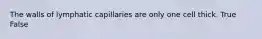 The walls of lymphatic capillaries are only one cell thick. True False