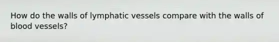 How do the walls of <a href='https://www.questionai.com/knowledge/ki6sUebkzn-lymphatic-vessels' class='anchor-knowledge'>lymphatic vessels</a> compare with the walls of <a href='https://www.questionai.com/knowledge/kZJ3mNKN7P-blood-vessels' class='anchor-knowledge'>blood vessels</a>?