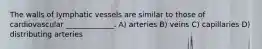 The walls of lymphatic vessels are similar to those of cardiovascular _____________. A) arteries B) veins C) capillaries D) distributing arteries