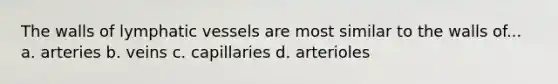 The walls of <a href='https://www.questionai.com/knowledge/ki6sUebkzn-lymphatic-vessels' class='anchor-knowledge'>lymphatic vessels</a> are most similar to the walls of... a. arteries b. veins c. capillaries d. arterioles